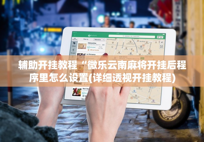 辅助开挂教程“微乐云南麻将开挂后程序里怎么设置(详细透视开挂教程)