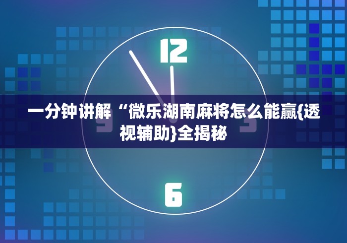 一分钟讲解“微乐湖南麻将怎么能赢{透视辅助}全揭秘