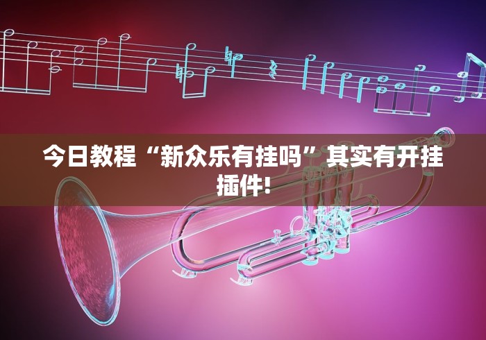 今日教程“新众乐有挂吗”其实有开挂插件!