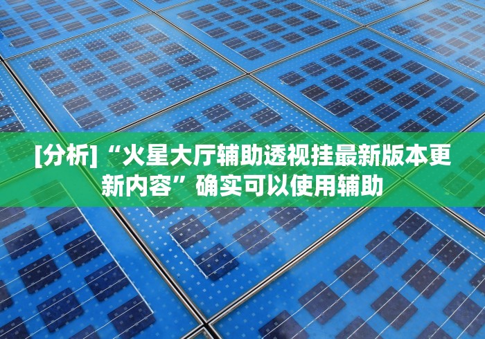 [分析]“火星大厅辅助透视挂最新版本更新内容”确实可以使用辅助