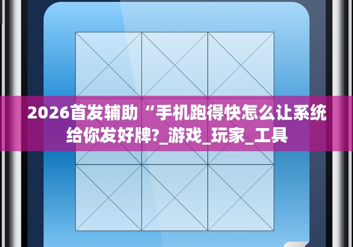 2026首发辅助“手机跑得快怎么让系统给你发好牌?_游戏_玩家_工具