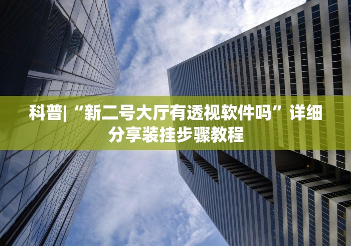 科普|“新二号大厅有透视软件吗”详细分享装挂步骤教程