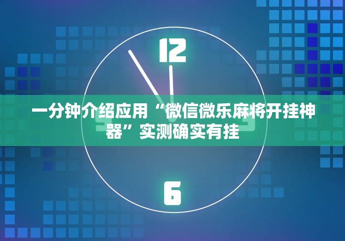 一分钟介绍应用“微信微乐麻将开挂神器”实测确实有挂