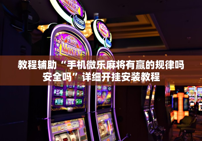 教程辅助“手机微乐麻将有赢的规律吗安全吗”详细开挂安装教程