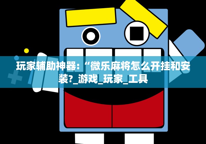 玩家辅助神器:“微乐麻将怎么开挂和安装?_游戏_玩家_工具