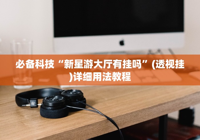 必备科技“新星游大厅有挂吗”(透视挂)详细用法教程