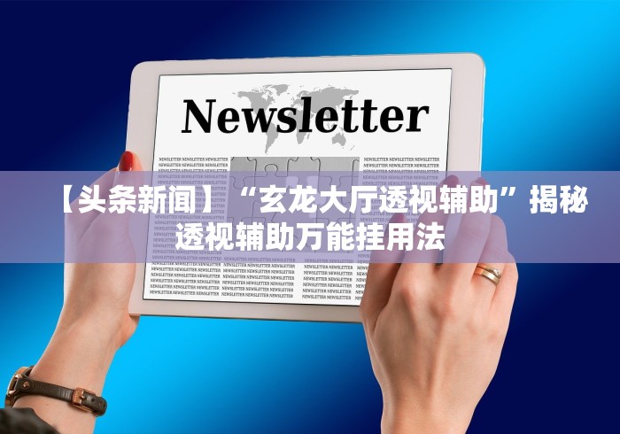 【头条新闻】“玄龙大厅透视辅助”揭秘透视辅助万能挂用法