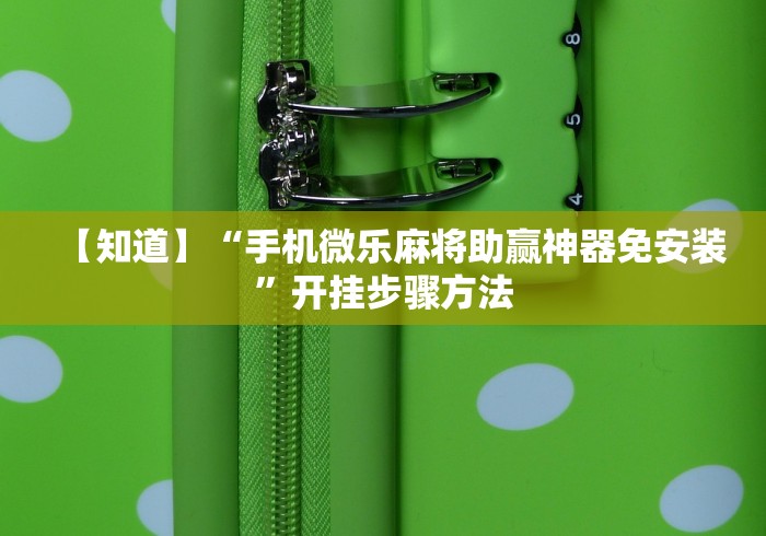 【知道】“手机微乐麻将助赢神器免安装”开挂步骤方法