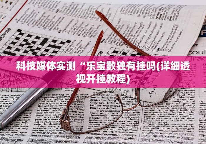 科技媒体实测“乐宝数独有挂吗(详细透视开挂教程)
