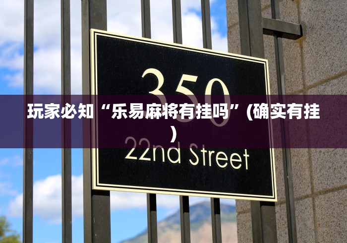 玩家必知“乐易麻将有挂吗”(确实有挂)