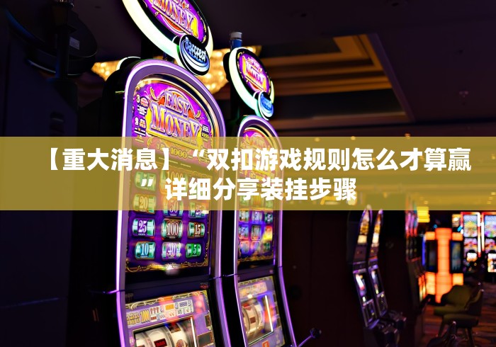 【重大消息】“双扣游戏规则怎么才算赢”详细分享装挂步骤