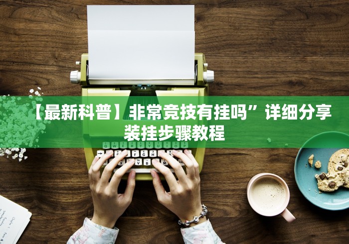 【最新科普】非常竞技有挂吗”详细分享装挂步骤教程