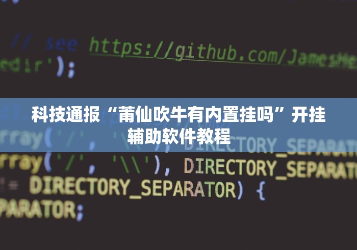 科技通报“莆仙吹牛有内置挂吗”开挂辅助软件教程