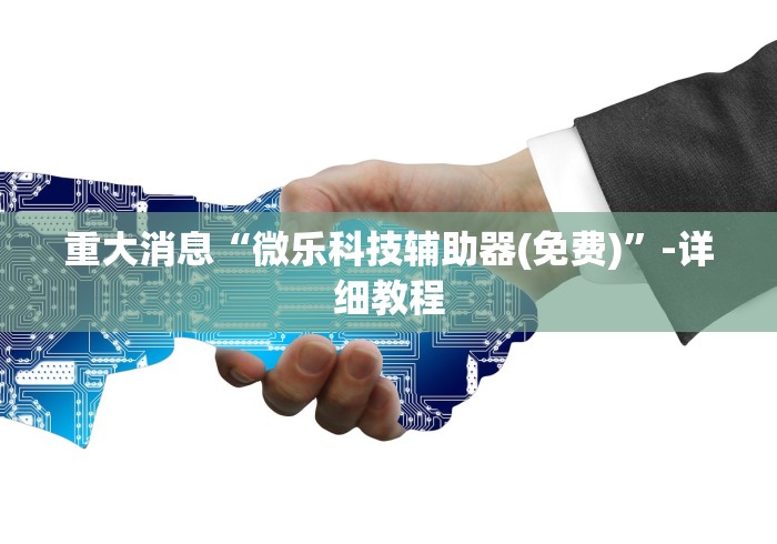 重大消息“微乐科技辅助器(免费)”-详细教程