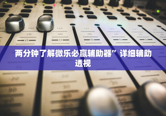 两分钟了解微乐必赢辅助器”详细辅助透视