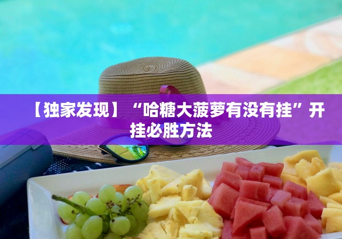 【独家发现】“哈糖大菠萝有没有挂”开挂必胜方法