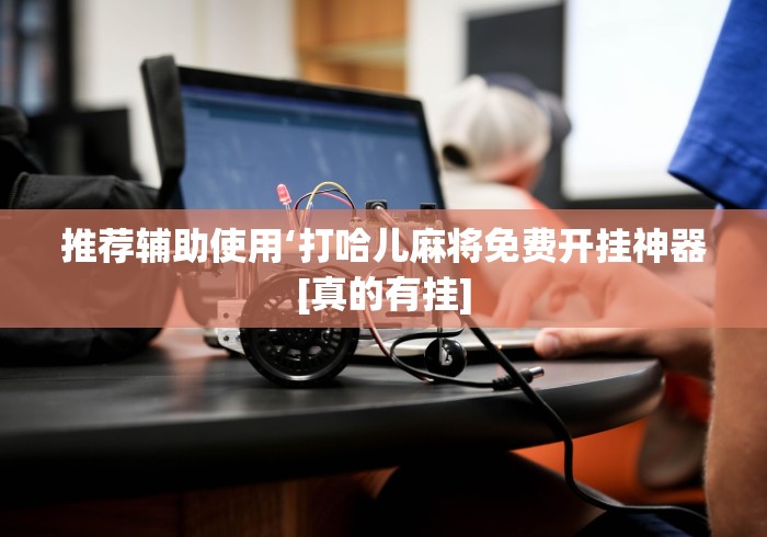 推荐辅助使用‘打哈儿麻将免费开挂神器[真的有挂]