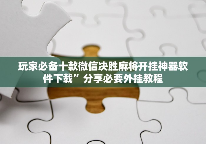 玩家必备十款微信决胜麻将开挂神器软件下载”分享必要外挂教程