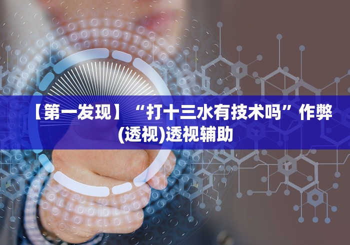 【第一发现】“打十三水有技术吗”作弊(透视)透视辅助