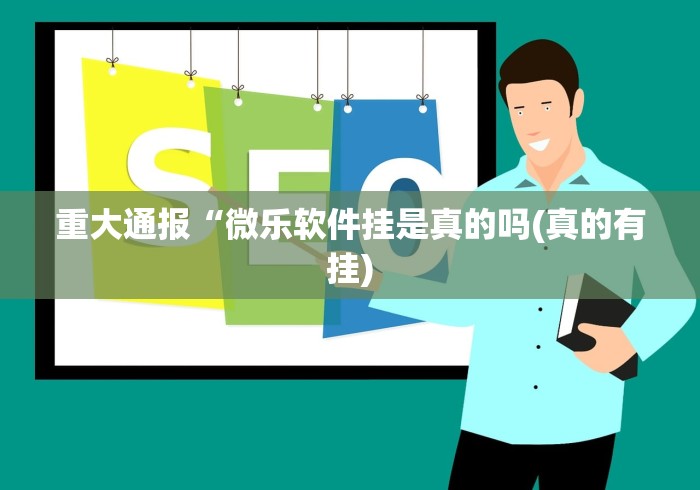 重大通报“微乐软件挂是真的吗(真的有挂)