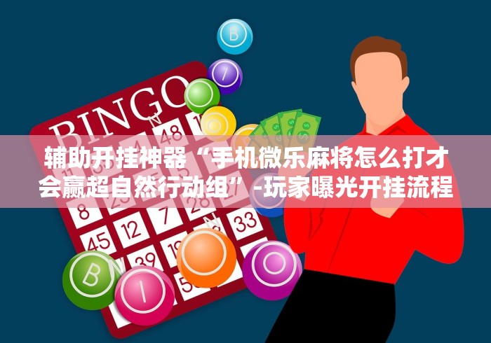 辅助开挂神器“手机微乐麻将怎么打才会赢超自然行动组”-玩家曝光开挂流程