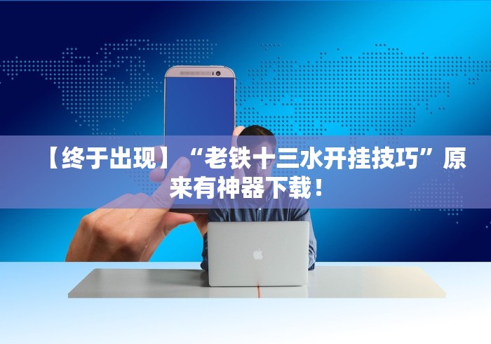 【终于出现】“老铁十三水开挂技巧”原来有神器下载！
