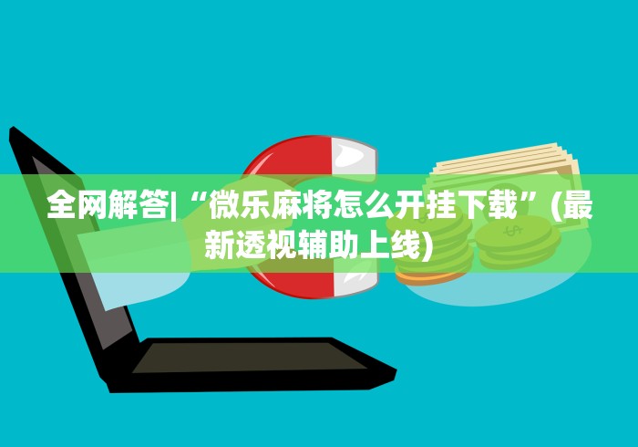 全网解答|“微乐麻将怎么开挂下载”(最新透视辅助上线)