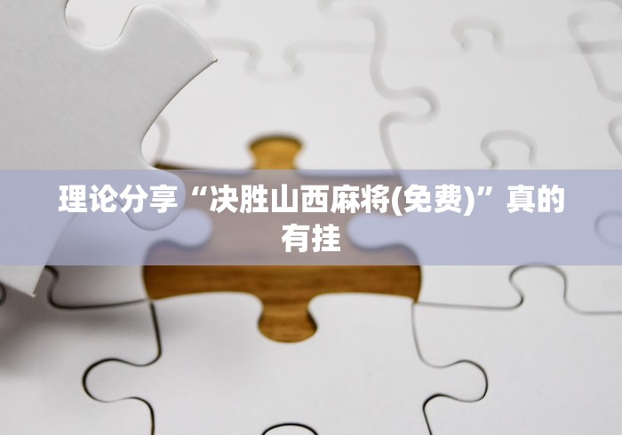 理论分享“决胜山西麻将(免费)”真的有挂