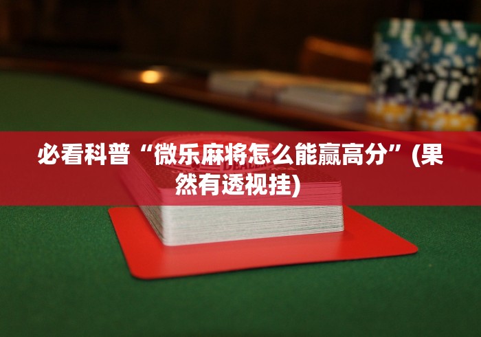 必看科普“微乐麻将怎么能赢高分”(果然有透视挂) 