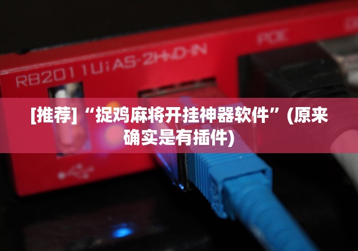 [推荐]“捉鸡麻将开挂神器软件”(原来确实是有插件)