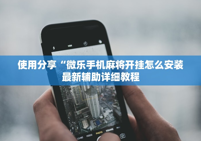 使用分享“微乐手机麻将开挂怎么安装最新辅助详细教程