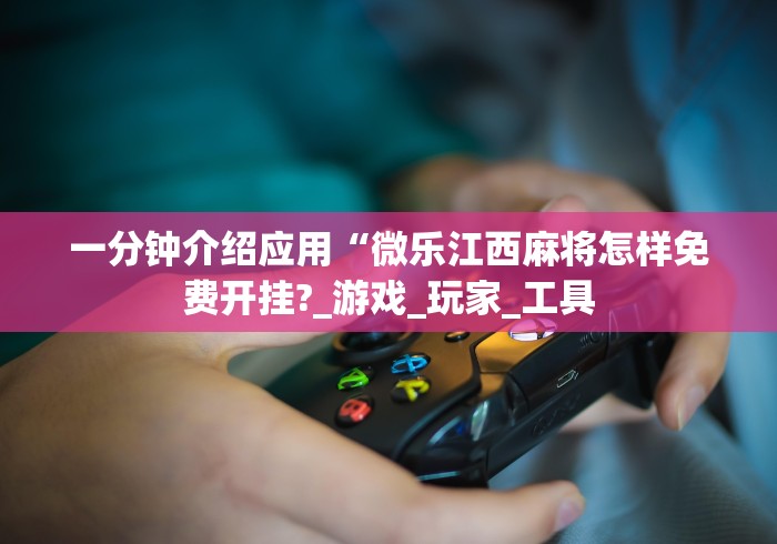 一分钟介绍应用“微乐江西麻将怎样免费开挂?_游戏_玩家_工具