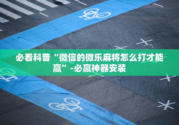 必看科普“微信的微乐麻将怎么打才能赢”-必赢神器安装
