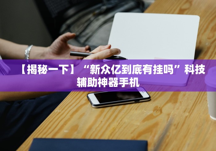 【揭秘一下】“新众亿到底有挂吗”科技辅助神器手机