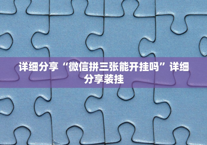 详细分享“微信拼三张能开挂吗”详细分享装挂
