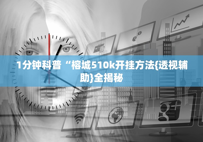1分钟科普“榕城510k开挂方法{透视辅助}全揭秘