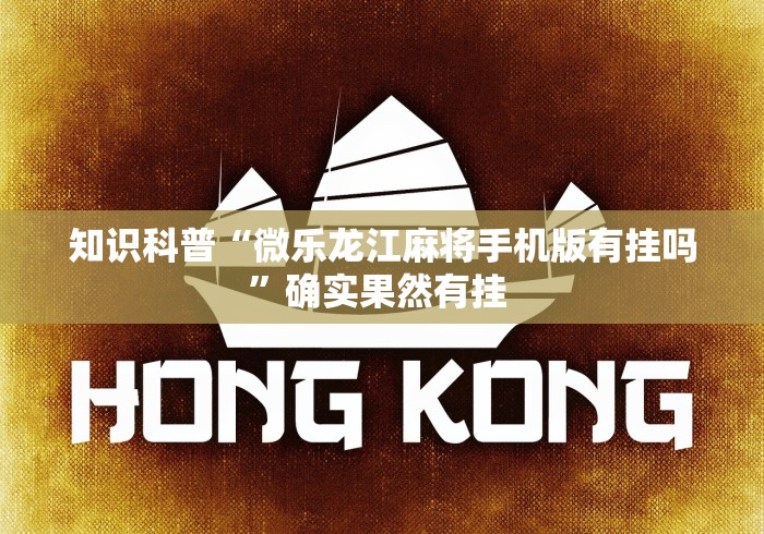 知识科普“微乐龙江麻将手机版有挂吗”确实果然有挂 