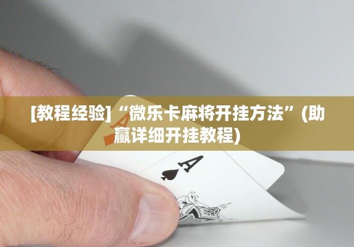 [教程经验]“微乐卡麻将开挂方法”(助赢详细开挂教程)