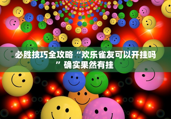 必胜技巧全攻略“欢乐雀友可以开挂吗”确实果然有挂 