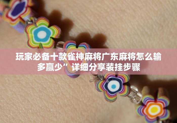 玩家必备十款雀神麻将广东麻将怎么输多赢少”详细分享装挂步骤