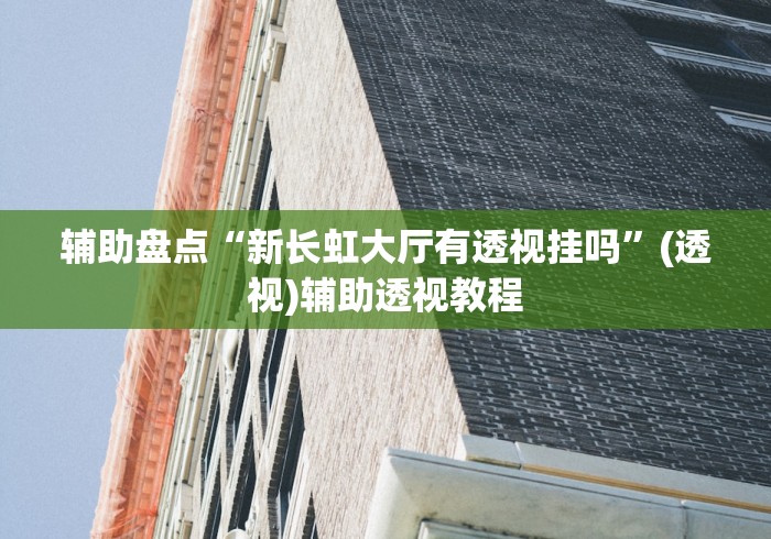 辅助盘点“新长虹大厅有透视挂吗”(透视)辅助透视教程