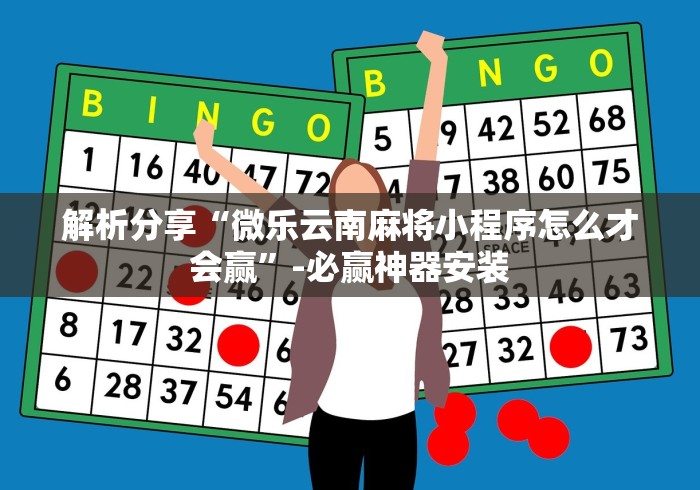 解析分享“微乐云南麻将小程序怎么才会赢”-必赢神器安装