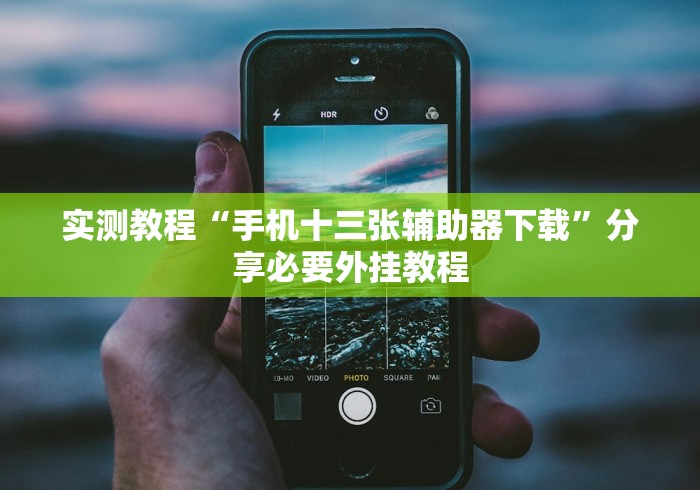 实测教程“手机十三张辅助器下载”分享必要外挂教程