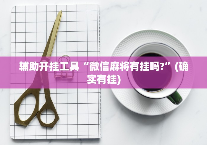 辅助开挂工具“微信麻将有挂吗?”(确实有挂)