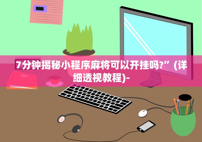 7分钟揭秘小程序麻将可以开挂吗?”(详细透视教程)-