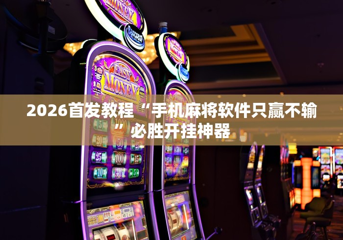 2026首发教程“手机麻将软件只赢不输”必胜开挂神器