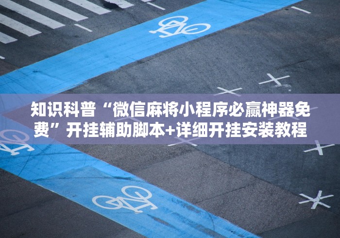 知识科普“微信麻将小程序必赢神器免费”开挂辅助脚本+详细开挂安装教程