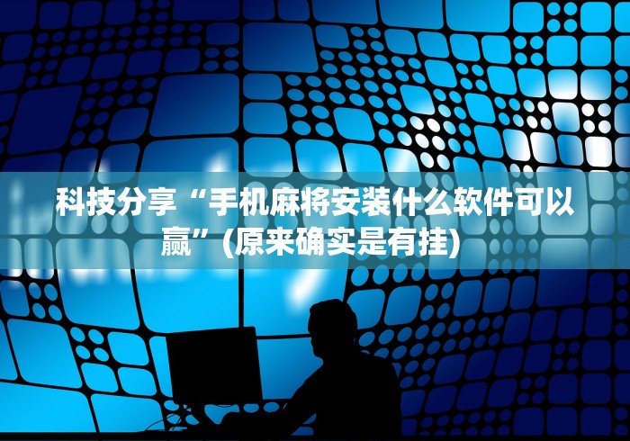 科技分享“手机麻将安装什么软件可以赢”(原来确实是有挂) 