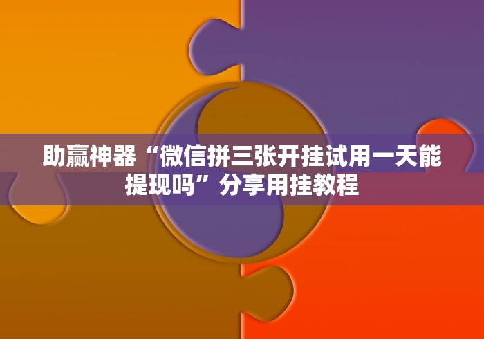 助赢神器“微信拼三张开挂试用一天能提现吗”分享用挂教程