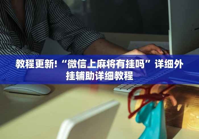 教程更新!“微信上麻将有挂吗”详细外挂辅助详细教程